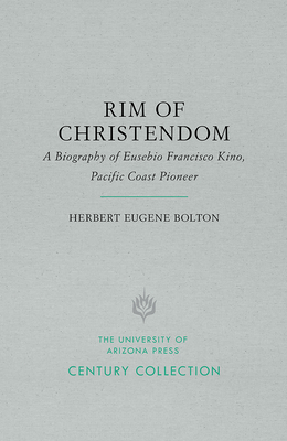 Rim of Christendom: A Biography of Eusebio Francisco Kino, Pacific Coast Pioneer (Century Collection) Rim of Christendom: A Biography of Eusebio Francisco Kino, Pacific Coast Pioneer (Century Collection) cover