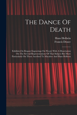The Dance Of Death: Exhibited In Elegant Engravings On Wood, With A Dissertation On The Several Representations Of That Subject But More P