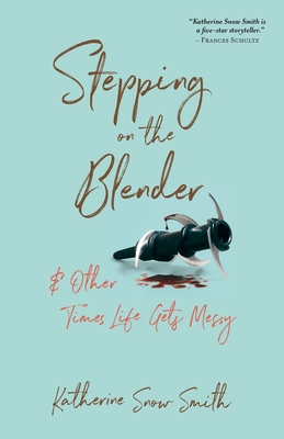 Stepping on the Blender & Other Times Life Gets Messy By Katherine Snow Smith Cover Image