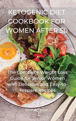 Ketogenic Diet Cookbook for Women After 50: The Complete Weight Loss Guide for Senior Women with Delicious and Easy-to-Prepare Recipes Cover Image