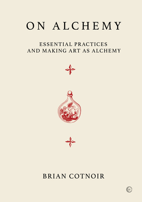 On Alchemy: Essential Practices and Making Art as Alchemy By Brian Cotnoir Cover Image