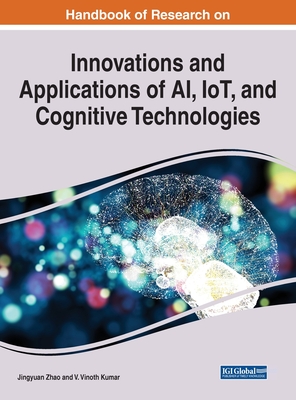 Handbook of Research on Innovations and Applications of AI, IoT, and Cognitive Technologies By Jingyuan Zhao (Editor), V. Vinoth Kumar (Editor) Cover Image