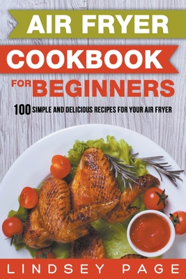Air Fryer Cookbook for Beginners: 100 Simple and Delicious Recipes for Your Air Fryer Cover Image