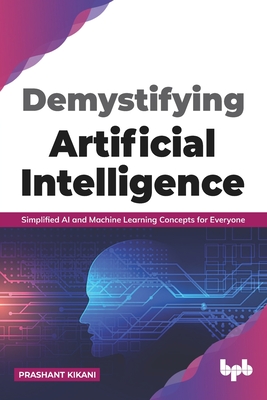 Demystifying Artificial intelligence: Simplified AI and Machine Learning concepts for Everyone (English Edition) By Prashant Kikani Cover Image