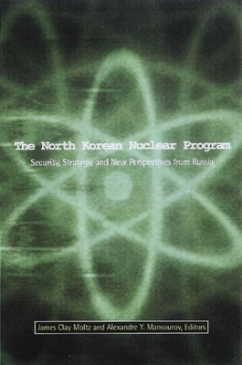 The North Korean Nuclear Program: Security, Strategy and New Perspectives from Russia By James Moltz Clay (Editor), Alexandre Y. Mansourov (Editor) Cover Image