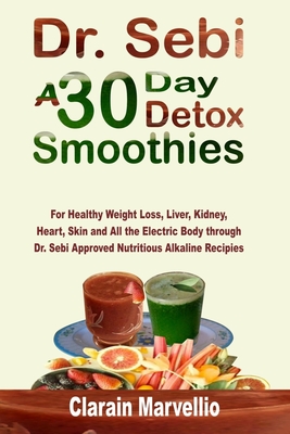 Dr. Sebi A 30 Day Detox Smoothies: For Healthy Weight Loss, Liver, Kidney, Heart, Skin and Electric Body through Dr. Sebi Approved Nutritious Alkaline By Clarain Marvellio Cover Image
