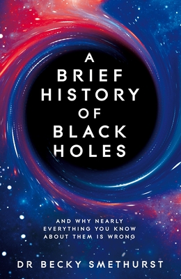 A Brief History of Black Holes: And why nearly everything you know about them is wrong Cover Image