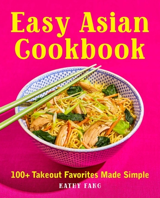 Easy Asian Cookbook: 100+ Takeout Favorites Made Simple By Kathy Fang Cover Image