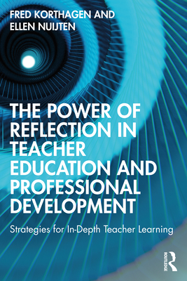 The Power of Reflection in Teacher Education and Professional Development: Strategies for In-Depth Teacher Learning By Fred Korthagen, Ellen Nuijten Cover Image