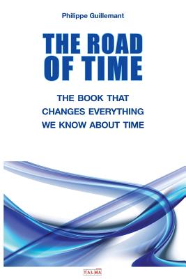 The Road of Time: The Book That Changes Everything We Know about Time By Philippe Guillemant Cover Image