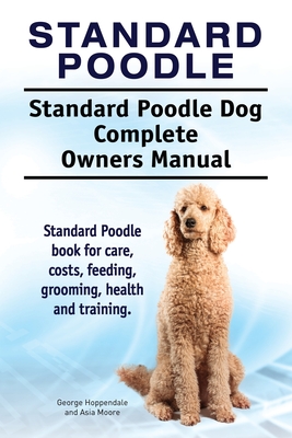 Standard Poodle. Standard Poodle Dog Complete Owners Manual. Standard Poodle book for care, costs, feeding, grooming, health and training. Cover Image
