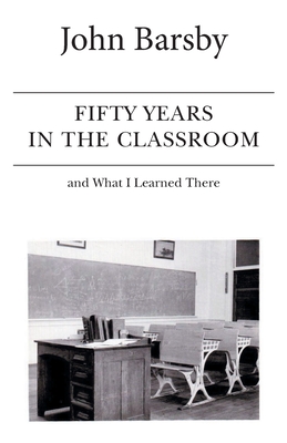 Fifty Years in the Classroom and What I Learned There By John Barsby Cover Image
