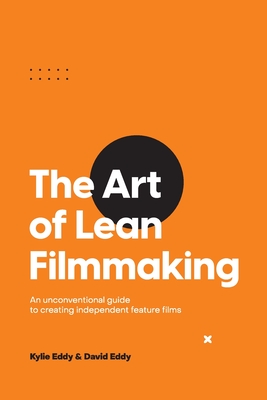 The Art of Lean Filmmaking: An unconventional guide to creating independent feature films By Kylie Eddy, David Eddy Cover Image