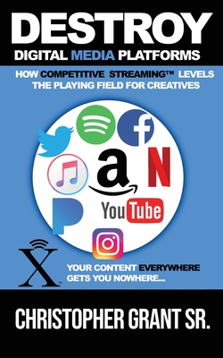 DESTROY Digital Media Platforms: How Competitive Streaming Levels the Playing Field for Creatives By Sr. Grant, Christopher Cover Image