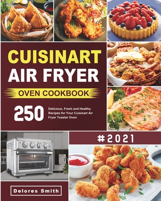 Cuisinart Air Fryer Oven Cookbook: 250 Delicious, Fresh and Healthy Recipes for Your Cuisinart Air Fryer Toaster Oven By Delores Smith Cover Image