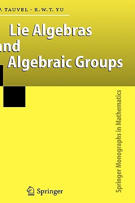 Lie Algebras and Algebraic Groups (Springer Monographs in Mathematics) By Patrice Tauvel, Rupert W. T. Yu Cover Image