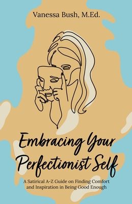 Embracing Your Perfectionist Self: A Satirical A-Z Guide on Finding Comfort and Inspiration in Being Good Enough Cover Image