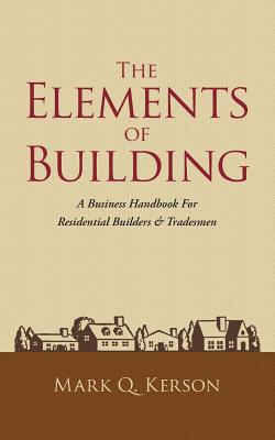 The Elements of Building: A Business Handbook for Residential Builders & Tradesmen Cover Image