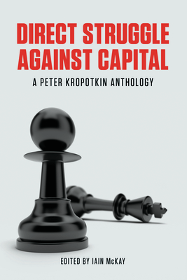 Direct Struggle Against Capital: A Peter Kropotkin Anthology