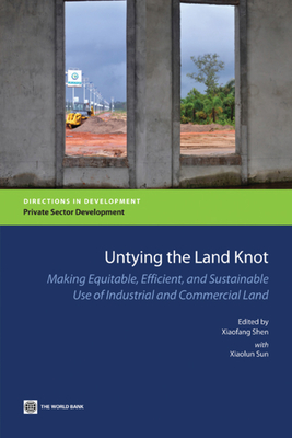 Untying the Land Knot: Making Equitable, Efficient, and Sustainable Use of Industrial and Commercial Land (Directions in Development - Private Sector Development)
