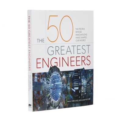 The 50 Greatest Engineers: The People Whose Innovations Have Shaped Our World By Paul Virr, William Potter Cover Image