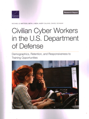Civilian Cyber Workers in the U.S. Department of Defense: Demographics, Retention, and Responsiveness to Training Opportunities By Michael G. Mattock, Beth J. Asch, Avery Calkins Cover Image
