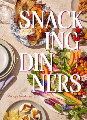 Snacking Dinners: 50+ Recipes for Low-Lift, High-Reward Dinners That Delight By Georgia Freedman Cover Image