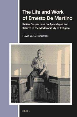 The Life and Work of Ernesto de Martino: Italian Perspectives on Apocalypse and Rebirth in the Modern Study of Religion (Numen Book #173) Cover Image
