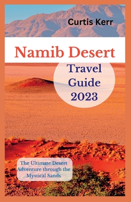 Namib Desert Travel Guide 2023: The Ultimate Desert Adventure through the Mystical Sands By Curtis Kerr Cover Image