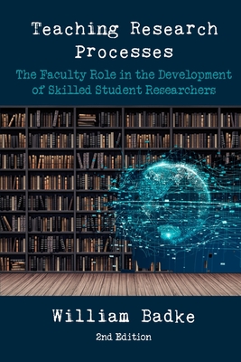 Teaching Research Processes: The Faculty Role in the Development of Skilled Student Researchers By William Badke Cover Image