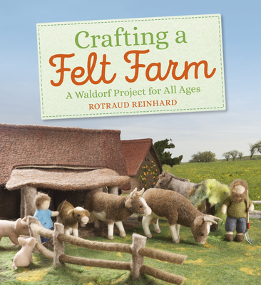 Crafting a Felt Farm: A Waldorf Project for All Ages By Rotraud Reinhard Cover Image