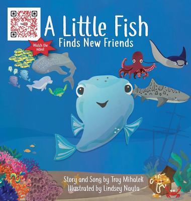A Little Fish Finds New Friends By Troy Mihalek, Lindsey Nauta (Illustrator) Cover Image
