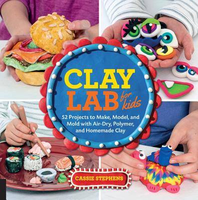 Clay Lab for Kids: 52 Projects to Make, Model, and Mold with Air-Dry, Polymer, and Homemade Clay By Cassie Stephens Cover Image