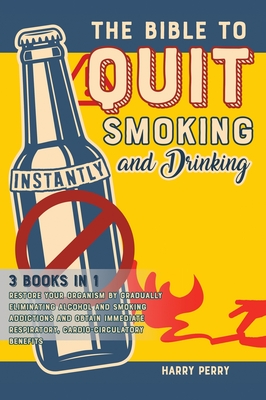 The Bible to Quit Smoking and Drinking Instantly [3 in 1]: Restore Your Organism by Gradually Eliminating Alcohol and Smoking Addictions and Obtain Im Cover Image