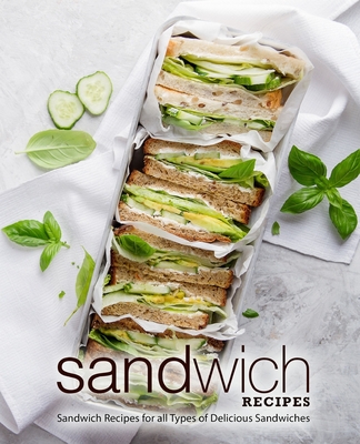 Sandwich Recipes: Sandwich Recipes for all Types of Delicious Sandwiches (2nd Edition) Cover Image