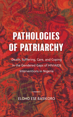 Pathologies of Patriarchy: Death, Suffering, Care, and Coping in the Gendered Gaps of HIV/AIDS Interventions in Nigeria Cover Image