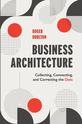 Business Architecture: Collecting, Connecting, and Correcting the Dots By Roger Burlton Cover Image