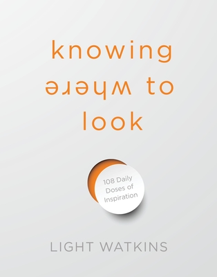 Knowing Where to Look: 108 Daily Doses of Inspiration By Light Watkins Cover Image