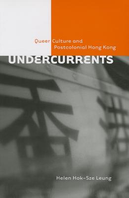 Undercurrents: Queer Culture and Postcolonial Hong Kong (Sexuality Stud) By Helen Hok-Sze Leung Cover Image