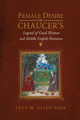 Female Desire in Chaucer's Legend of Good Women and Middle English Romance (Gender in the Middle Ages #15) Cover Image