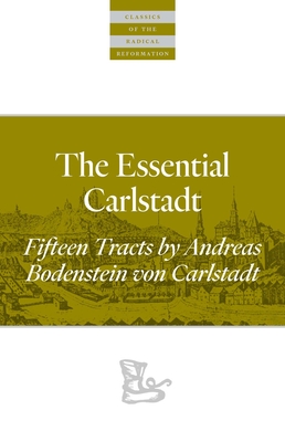 The Essential Carlstadt: Fifteen Tracts by Andreas Bodenstein (Carlstadt) Von Karlstadt (Classics of the Radical Reformation) By Andreas Bodenstein Von Carlstadt, E. J. Furcha (Editor), Amy Burnett (Preface by) Cover Image