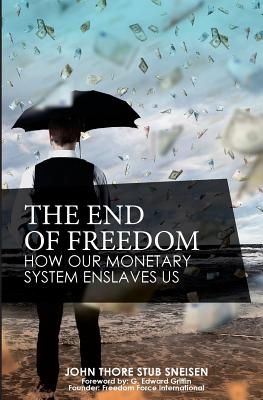 The End of Freedom: How Our Monetary System Enslaves Us By G. Edward Griffin (Foreword by), John Thore Stub Sneisen Cover Image