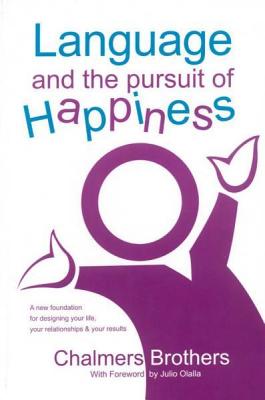Language and the Pursuit of Happiness: A New Foundation for Designing Your Life, Your Relationships & Your Results Cover Image