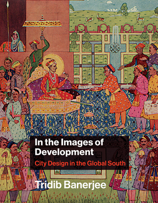 In the Images of Development: City Design in the Global South (Urban and Industrial Environments)