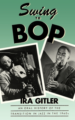 Swing to Bop: An Oral History of the Transition in Jazz in the 1940s By Ira Gitler Cover Image