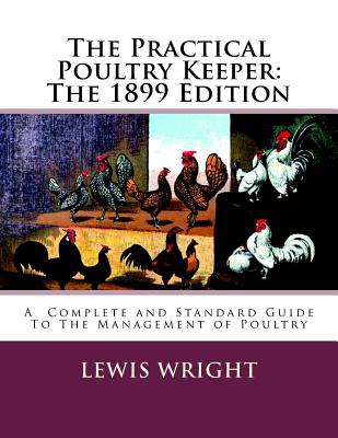 The Practical Poultry Keeper: The 1899 Edition: A Complete and Standard Guide To The Management of Poultry Cover Image