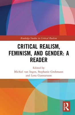 Critical Realism, Feminism, and Gender: A Reader (Routledge Studies in Critical Realism) By Michiel Van Ingen (Editor), Steph Grohmann (Editor), Lena Gunnarsson (Editor) Cover Image