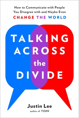 Talking Across the Divide: How to Communicate with People You Disagree with and Maybe Even Change the World By Justin Lee Cover Image