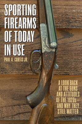 Sporting Firearms of Today in Use: A Look Back at the Guns and Attitudes of the 1920s?and Why They Still Matter Cover Image