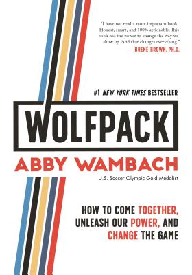 WOLFPACK: How to Come Together, Unleash Our Power, and Change the Game By Abby Wambach Cover Image